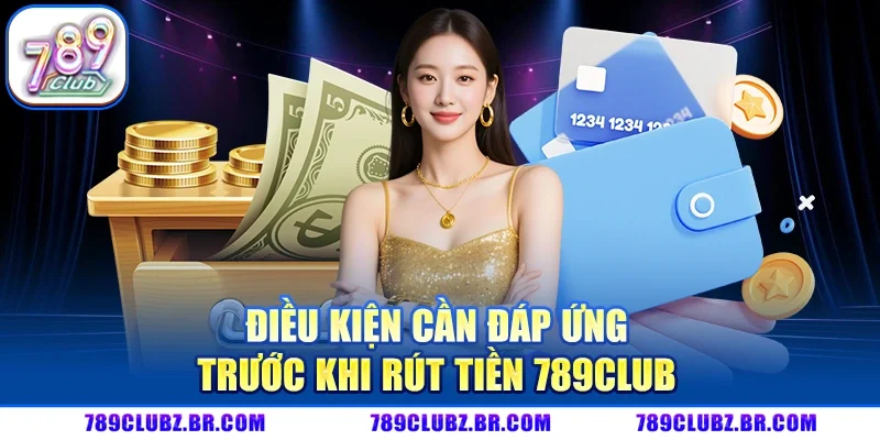 Điều Kiện Cần Đáp Ứng Trước Khi Rút Tiền 789Club