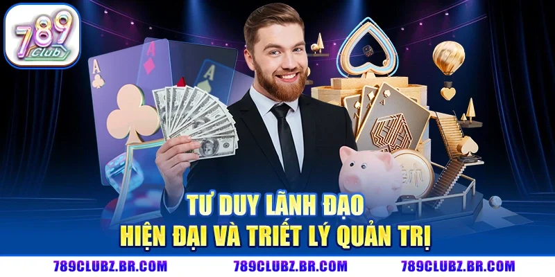 Tư duy lãnh đạo hiện đại và triết lý quản trị